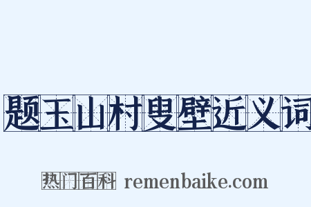 题玉山村叟壁近义词是什么意思的图片